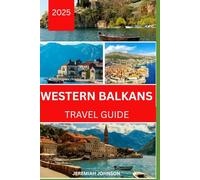 WESTERN BALKANS TRAVEL GUIDE 2025: The ultimate guide to culture, cuisine, and adventure
