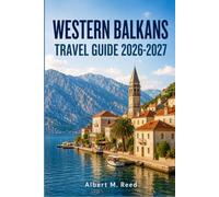WESTERN BALKANS TRAVEL GUIDE 2026-2027: Explore Albania, Montenegro, Bosnia, Serbia, Kosovo, and North Macedonia with Maps, Coastlines, and Trip Planning