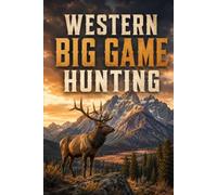 Western Big Game Hunting: A Complete Guide to Elk, Mule Deer, Pronghorn, and the High-Country Pursuit
