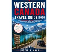 Western Canada Travel Guide 2026: Explore British Columbia and Alberta With Scenic Routes, Canadian Rockies, National Parks, Hidden Gems and Outdoor Adventures