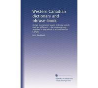 Western Canadian dictionary and phrase-book: things a newcomer wants to know; words that are different ... the meaning here attached is that which is accentuated in Canada