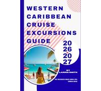 Western Caribbean Cruise Excursions Guide 2026-2027: First-Time Cruisers & Families, Carnival, Royal Caribbean, and MSC (Larris Smith’s Cruise & Travel Companion Series)