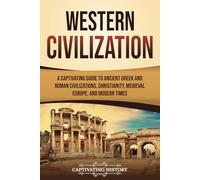 Western Civilization: A Captivating Guide to Ancient Gr nd Roman Civilizations, Christianity, Medieval Europe, and Modern Times (Exploring Europe’s Past)
