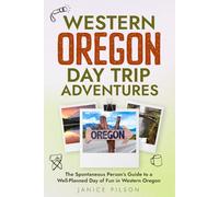 Western Oregon Day Trip Adventures: The Spontaneous Person's Guide to a Well-Planned Day of Fun in Western Oregon (State-by-State Day Trip Adventures)