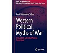 Western Political Myths of War: Implications for Global Weapon Governance (Studies in Peace and Security)