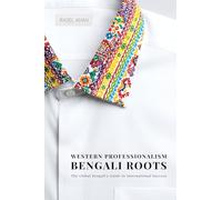 Western Professionalism, Bengali Roots: The Global Bengali's guide to International Success