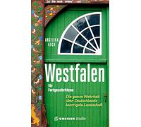 Westfalen für Fortgeschrittene: Die ganze Wahrheit über Deutschlands knorrigste Landschaft