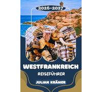 WESTFRANKREICH REISEFÜHRER 2026-2027: Nantes, Bretagne, Loiretal & Dordogne entdecken, Atlantikstrände genießen & die Höhlen von Lascaux Caves erleben ... Essen, Kultur und praktische Reisetipps