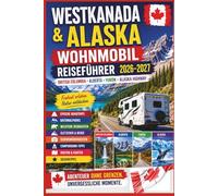 Westkanada & Alaska Wohnmobil Reiseführer 2026-2027: British Columbia, Alberta, Yukon & Alaska Highway - Roadtrips, Nationalparks, Gletscher & Wildtiere