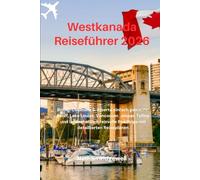 Westkanada Reiseführer 2026: British Columbia & Alberta einfach gemacht: Banff, Lake Louise, Vancouver, Jasper, Tofino und landschaftlich reizvolle Roadtrips mit detaillierten Reiseplänen
