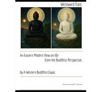 Westward East.: An Eastern Modern View on Life from the Buddhist Perspective, by a Western Expat