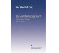 Westward ho!: Or, The voyage and adventures of Sir Amyas Leigh, knight, of Burrough, in the county of Devon in the reign of Her Most Glorious Majesty Queen Elizabeth