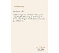 Westward Ho!: Or, The Voyages and Adventures of Sir Amyas Leigh, Knight, of Burrough, in the County of Devon, in the Reign of Her Most Glorious Majesty Queen Elizabeth