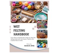 Wet Felting Handbook: From Wool to Finished Felt: A Step-by-Step Wet Felting Guide with Techniques, Projects, and Creative Fiber Art Skills