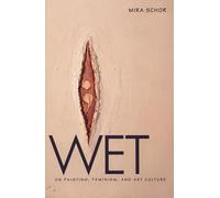Wet: On Painting, Feminism, and Art Culture (University Museum Symposium Series; 6)