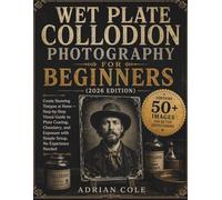 Wet Plate Collodion Photography for Beginners (2026 Edition): Create Stunning Tintypes at Home - Step-by-Step Visual Guide to Plate Coating, ... with Simple Setup, No Experience Needed