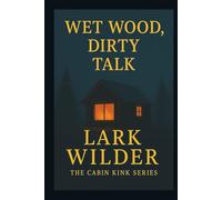 Wet Wood, Dirty Talk: When the Storm Breaks, So Does the Past (The Cabin Kink Series)