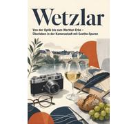 Wetzlar: Von der Optik bis zum Werther-Erbe - Überleben in der Kamerastadt mit Goethe-Spuren. Das perfekte Geschenk für Einheimische & Zugezogene