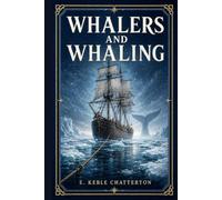 Whalers and Whaling: A maritime history of the global whale fishery, Arctic voyages, shipboard life, sea hunting methods, old sail fleets, steam catchers, crews, captains, commerce