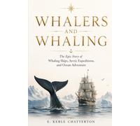 Whalers and Whaling: The Epic Story of Whaling Ships, Arctic Expeditions, and Ocean Adventure