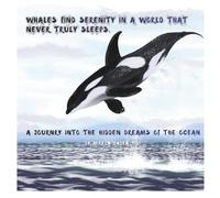 Whales find serenity in a world that never truly sleeps.: A JOURNRY INTO THE HIDDEN DREAMS OF THE OCEAN