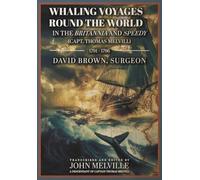 Whaling Voyages Round the World in the Britannia and Speedy (Capt. Thomas Melvill) 1791-1796: The Journal of Surgeon David Brown, Introduced and Edited by John Melville