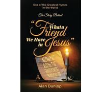 What a Friend we have in Jesus: The Story Behind One of the Greatest Hymns in the World