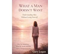 What A Man Doesn’t Want: Understanding Men Without Losing Yourself