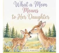 What a Mom Means to Her Daughter: A Heartwarming Picture Book Celebrating the Love Between a Mother and Her Daughter (Hold You Dear and Treasure You Collection)