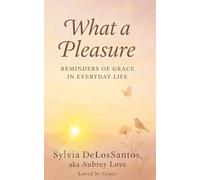 What a Pleasure: A Book of Reminders to Transform Your Life: 150 Soulful Reminders to Transform Everyday Challenges