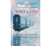 WHAT A RIDE!: Conversations with Life, Death, and a Soul: Conversations between Life, Death, and a Soul