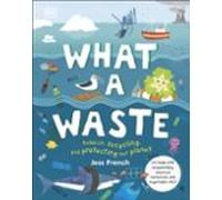 What A Waste : Rubbish Recycling And Protecting Our Planet
