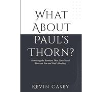 What About Paul's Thorn?: Removing the Barriers That Have Stood Between You and God’s Healing
