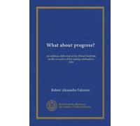 What about progress?: An address delivered at the Drexel Institute on the occasion of the spring celebration, 1916