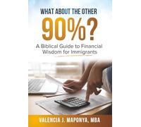What about the Other 90%: A Biblical Guide to Financial Wisdom for Immigrants: A Biblical Guide to Financial Wisdom for Immigrants: A Biblical Guide to