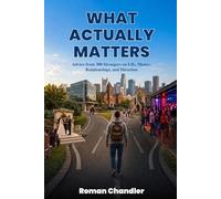 What Actually Matters: Advice from 300 Strangers on Life, Money, Relationships, and Direction