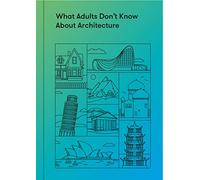 What Adults Don’t Know About Architecture: Inspiring young minds to build a more beautiful world