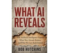 What AI Reveals: How Artificial Intelligence Exposed What Was Already Broken: And What We Can Build Instead
