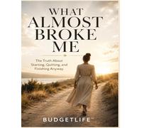 WHAT ALMOST BROKE ME: The Truth About Starting, Quitting, and Finishing Anyway.