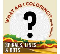 What Am I Coloring!? Food Edition - Spirals, Lines & Dots: Intriguing Spiral Designs and More Engage Your Creativity with Hidden Art Pages for All Ages to Enjoy and Explore