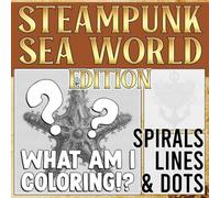 What Am I Coloring? Steampunk Sea World Edition - Spirals, Lines & Dots: Secret Image Reveals Coloring Pages with Intriguing Line Patterns and Mind Engaging Designs for Adults and Teens to Enjoy