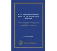 What American editors said about the ten million dollar libel suit: editorial comment in American press on the lawsuit brought in the name of the city of Chicago against the Chicago tribune