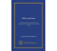 What and how: a systematized course of hand work, for primary grades, for rural schools, and for the home