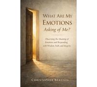 What are My emotions Asking of Me?: Discerning the Meaning of Emotions and Responding with Wisdom, Faith and Integrity