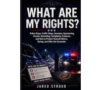 What Are My Rights?: Police Stops, Traffic Stops, Searches, Questioning, Arrests, Recording, Complaints, Evidence, and How to Protect Yourself Before, During, and After the Encounter