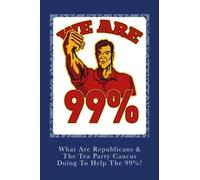What Are Republicans & The Tea Party Caucus Doing to Help the 99% ?: Volume 1