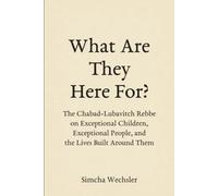 What Are They Here For?: The Chabad-Lubavitch Rebbe on Exceptional Children, Exceptional People, and the Lives Built Around Them