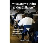 What Are We Doing to Our Children?: A Teacher’s Journey through our British Education System