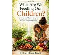 What Are We Feeding Our Children?: Raising Healthy Kids with Raw Food, Real Food, and Natural Parenting