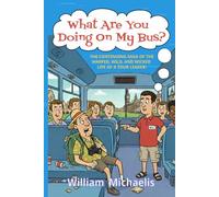 What Are You Doing on My Bus?: The Continuing Saga of the Warped, Wild, and Wicked Life of a Tour Leader!